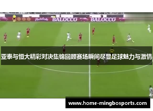 亚泰与恒大精彩对决集锦回顾赛场瞬间尽显足球魅力与激情