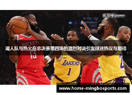 湖人队与热火在总决赛第四场的激烈对决引发球迷热议与期待
